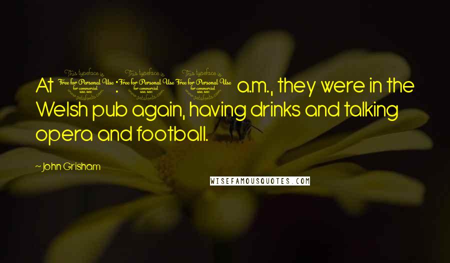 John Grisham Quotes: At 1:00 a.m., they were in the Welsh pub again, having drinks and talking opera and football.