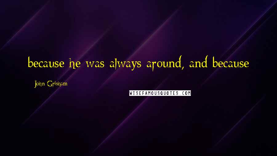 John Grisham Quotes: because he was always around, and because