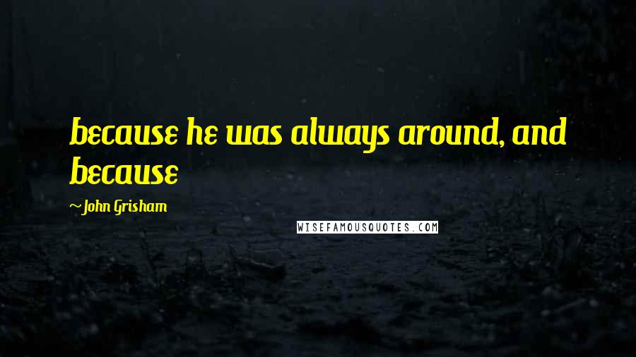 John Grisham Quotes: because he was always around, and because