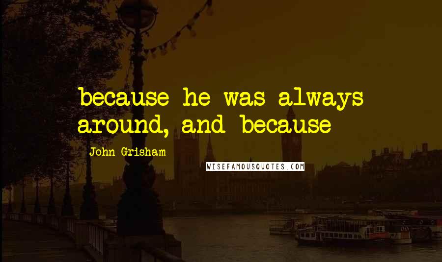John Grisham Quotes: because he was always around, and because