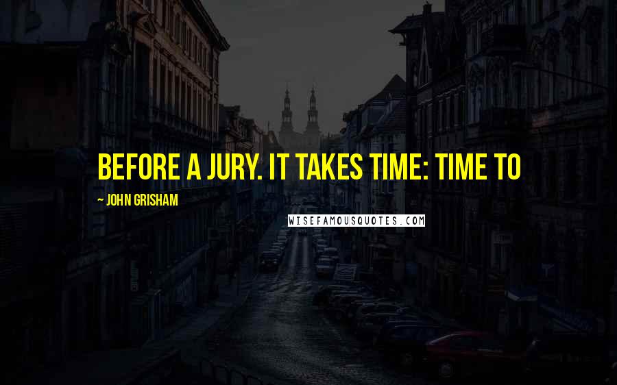 John Grisham Quotes: before a jury. It takes time: time to