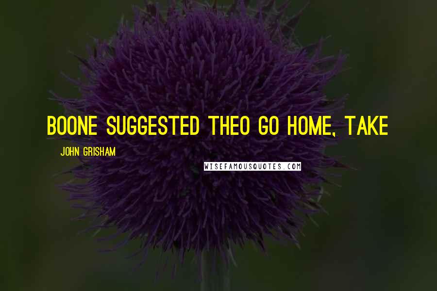 John Grisham Quotes: Boone suggested Theo go home, take