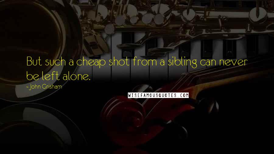 John Grisham Quotes: But such a cheap shot from a sibling can never be left alone.