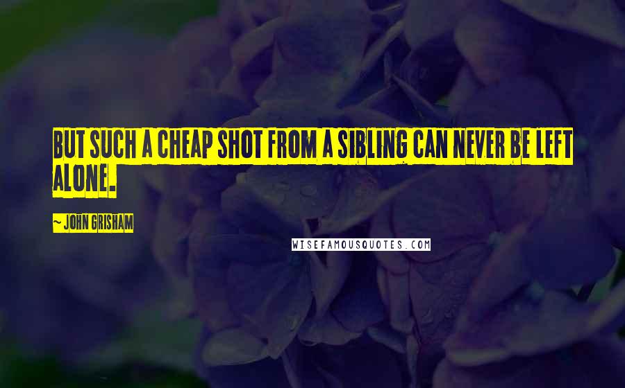 John Grisham Quotes: But such a cheap shot from a sibling can never be left alone.