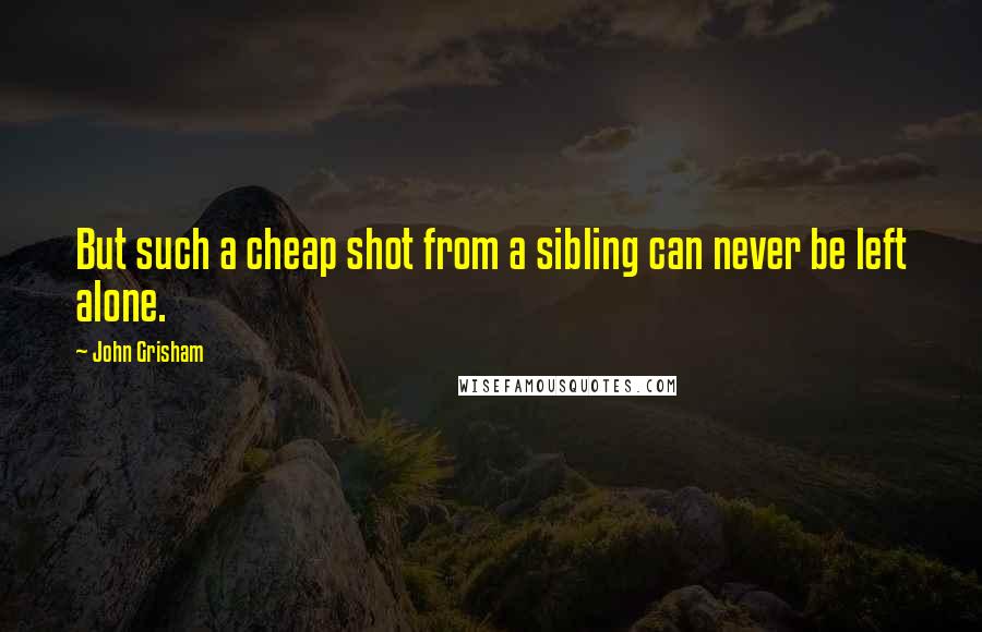 John Grisham Quotes: But such a cheap shot from a sibling can never be left alone.