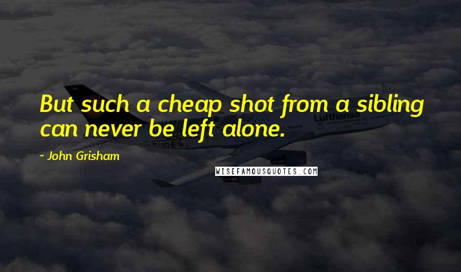 John Grisham Quotes: But such a cheap shot from a sibling can never be left alone.