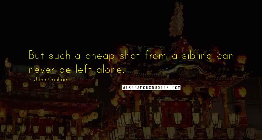 John Grisham Quotes: But such a cheap shot from a sibling can never be left alone.