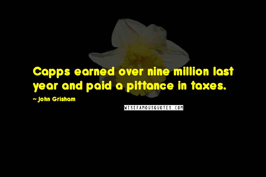 John Grisham Quotes: Capps earned over nine million last year and paid a pittance in taxes.