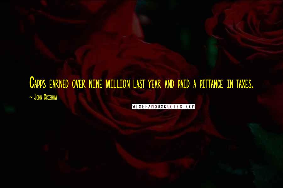 John Grisham Quotes: Capps earned over nine million last year and paid a pittance in taxes.