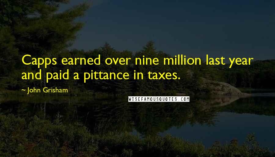 John Grisham Quotes: Capps earned over nine million last year and paid a pittance in taxes.