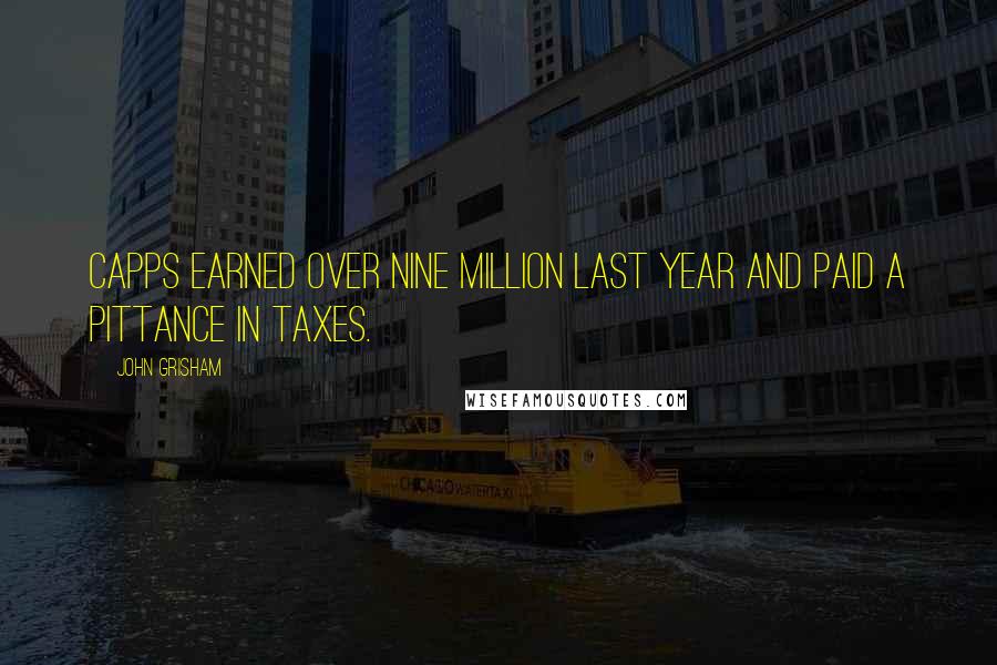 John Grisham Quotes: Capps earned over nine million last year and paid a pittance in taxes.