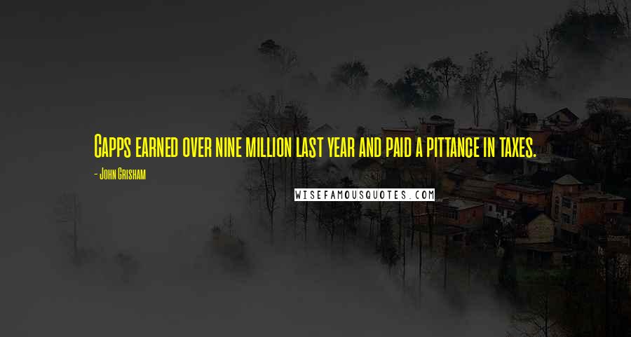 John Grisham Quotes: Capps earned over nine million last year and paid a pittance in taxes.