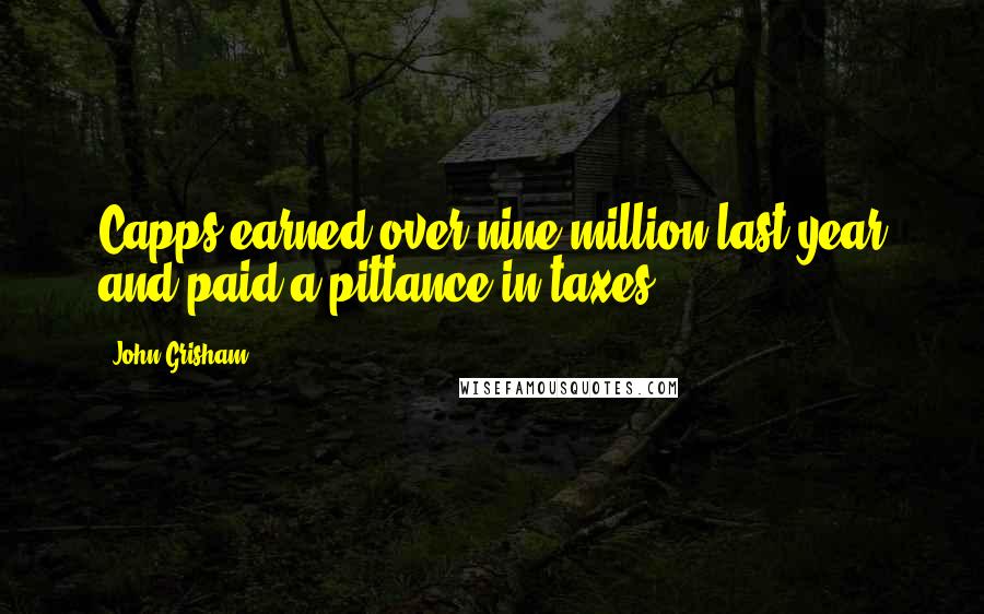 John Grisham Quotes: Capps earned over nine million last year and paid a pittance in taxes.