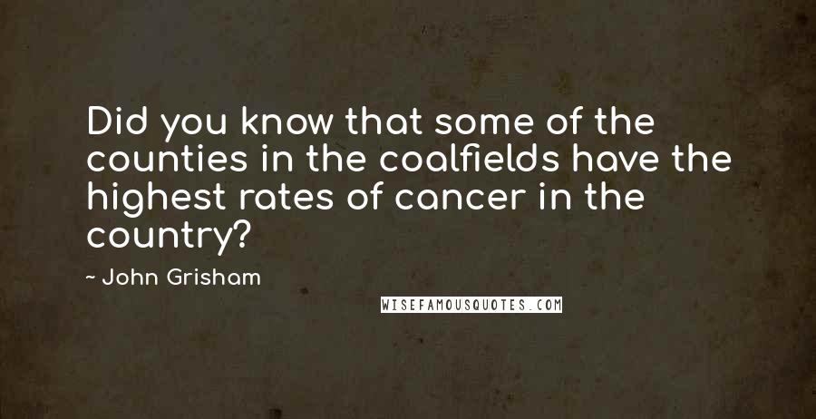 John Grisham Quotes: Did you know that some of the counties in the coalfields have the highest rates of cancer in the country?