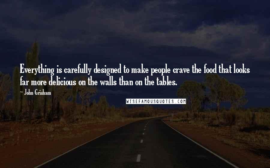John Grisham Quotes: Everything is carefully designed to make people crave the food that looks far more delicious on the walls than on the tables.