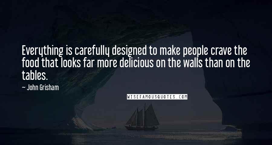 John Grisham Quotes: Everything is carefully designed to make people crave the food that looks far more delicious on the walls than on the tables.