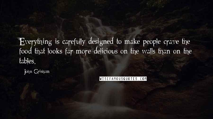 John Grisham Quotes: Everything is carefully designed to make people crave the food that looks far more delicious on the walls than on the tables.