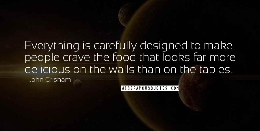 John Grisham Quotes: Everything is carefully designed to make people crave the food that looks far more delicious on the walls than on the tables.