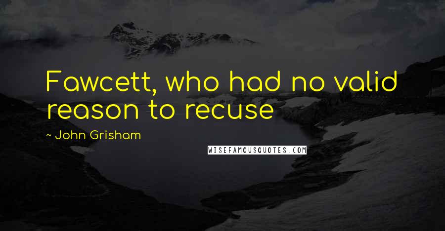 John Grisham Quotes: Fawcett, who had no valid reason to recuse