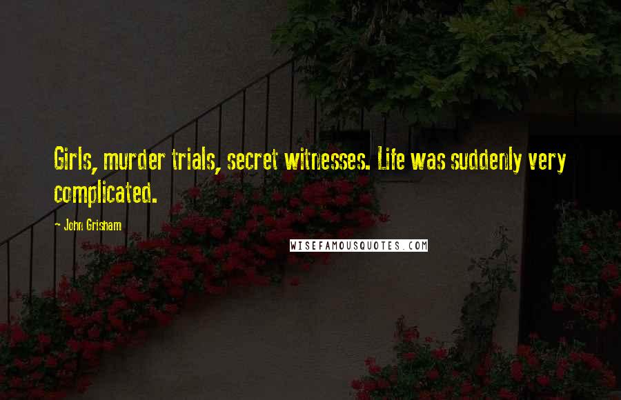 John Grisham Quotes: Girls, murder trials, secret witnesses. Life was suddenly very complicated.