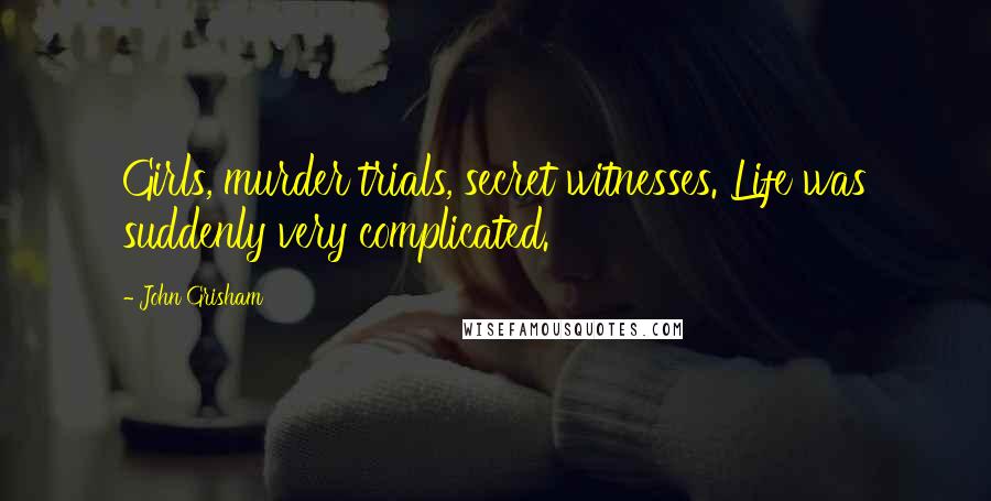 John Grisham Quotes: Girls, murder trials, secret witnesses. Life was suddenly very complicated.