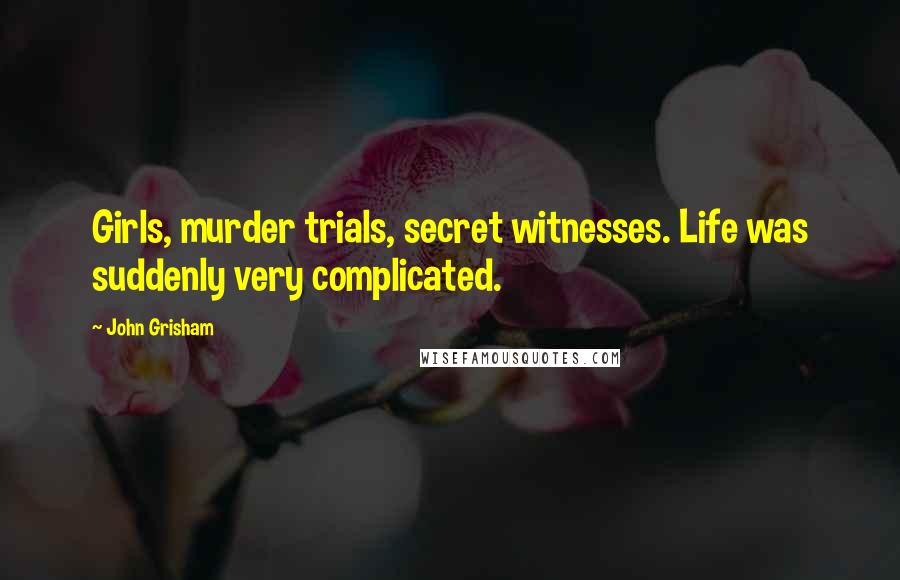 John Grisham Quotes: Girls, murder trials, secret witnesses. Life was suddenly very complicated.