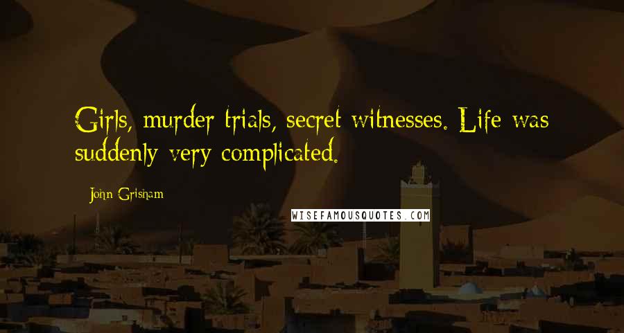 John Grisham Quotes: Girls, murder trials, secret witnesses. Life was suddenly very complicated.