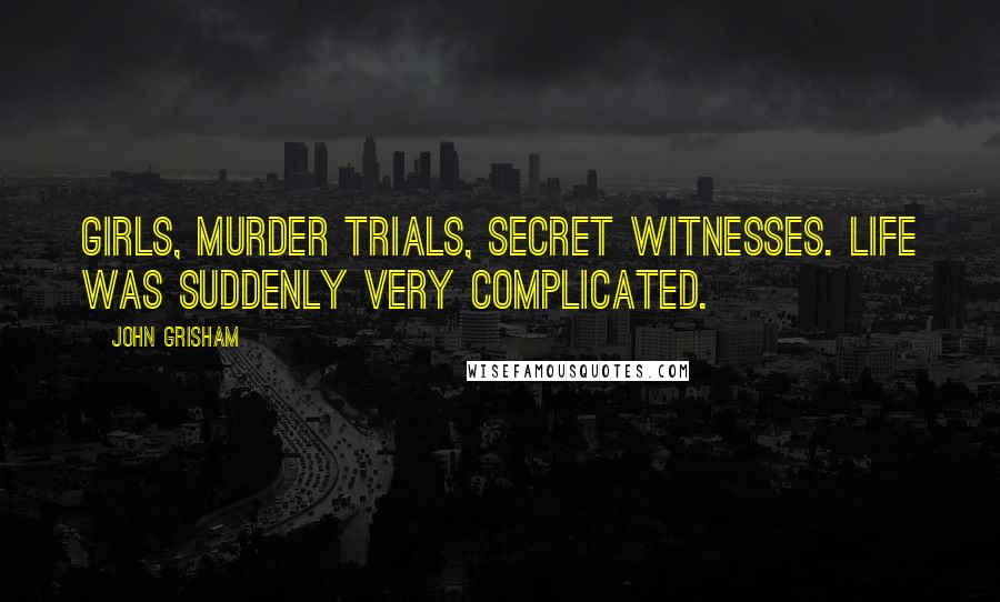 John Grisham Quotes: Girls, murder trials, secret witnesses. Life was suddenly very complicated.