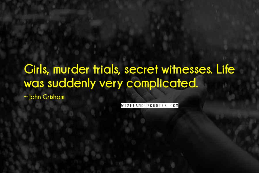 John Grisham Quotes: Girls, murder trials, secret witnesses. Life was suddenly very complicated.