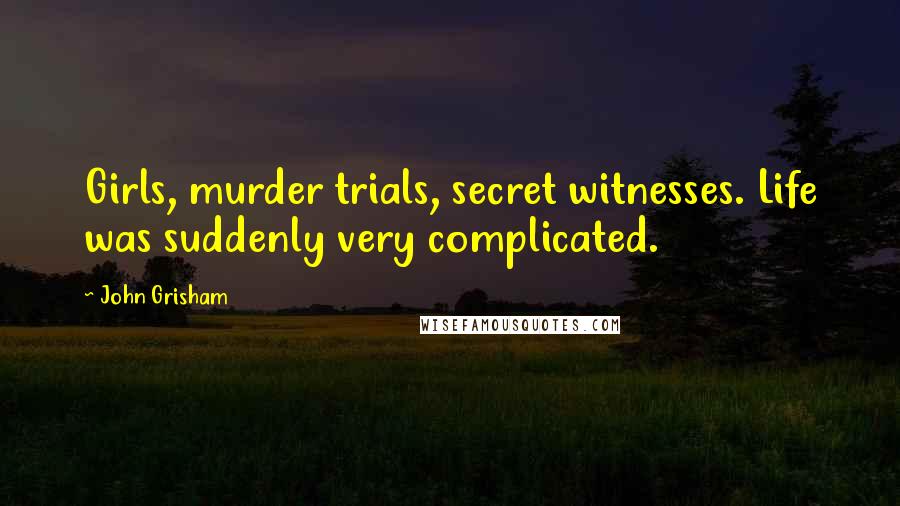 John Grisham Quotes: Girls, murder trials, secret witnesses. Life was suddenly very complicated.