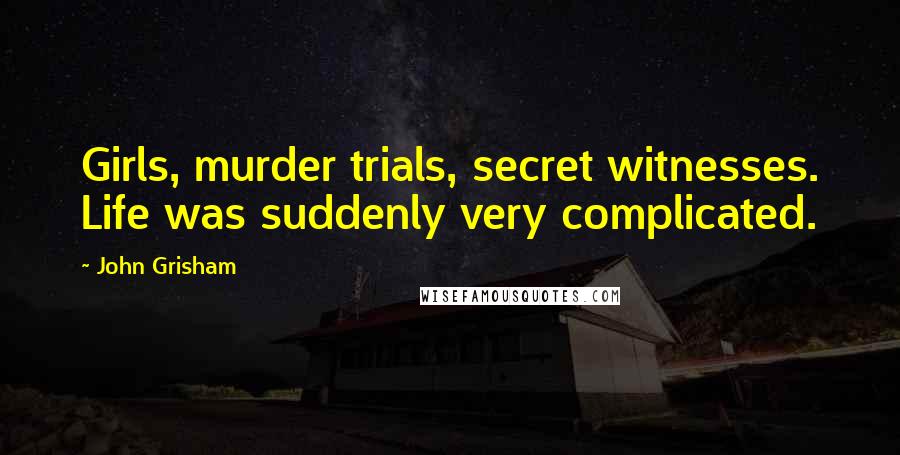 John Grisham Quotes: Girls, murder trials, secret witnesses. Life was suddenly very complicated.