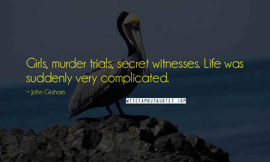 John Grisham Quotes: Girls, murder trials, secret witnesses. Life was suddenly very complicated.