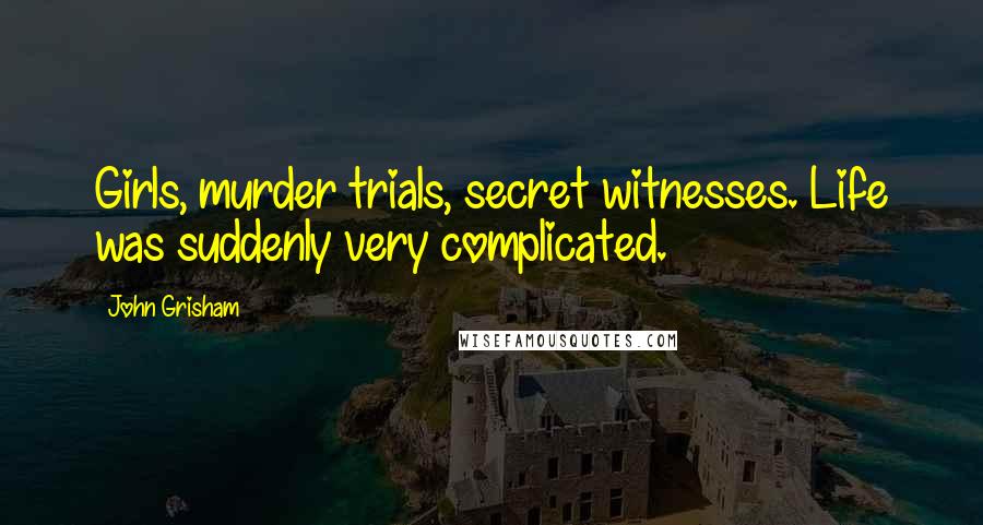 John Grisham Quotes: Girls, murder trials, secret witnesses. Life was suddenly very complicated.