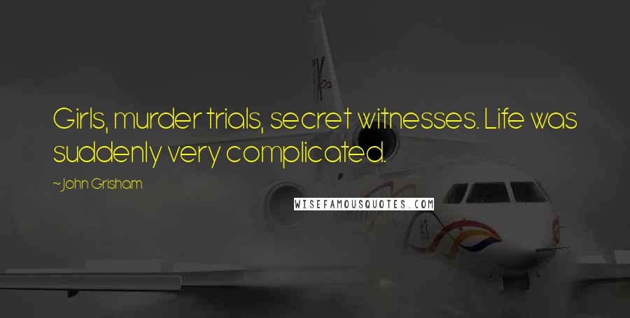 John Grisham Quotes: Girls, murder trials, secret witnesses. Life was suddenly very complicated.