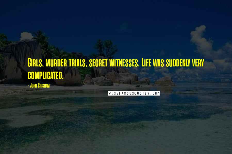 John Grisham Quotes: Girls, murder trials, secret witnesses. Life was suddenly very complicated.