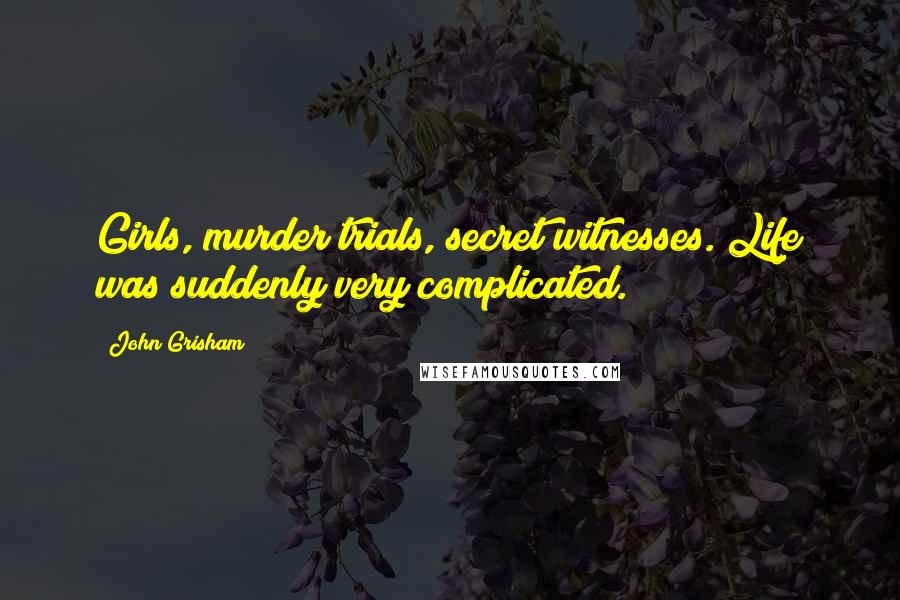 John Grisham Quotes: Girls, murder trials, secret witnesses. Life was suddenly very complicated.