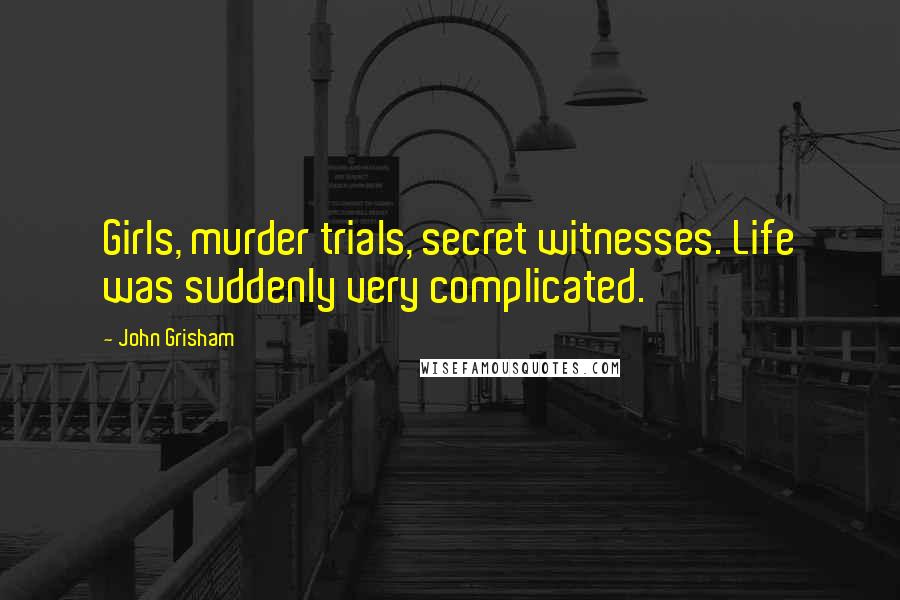 John Grisham Quotes: Girls, murder trials, secret witnesses. Life was suddenly very complicated.