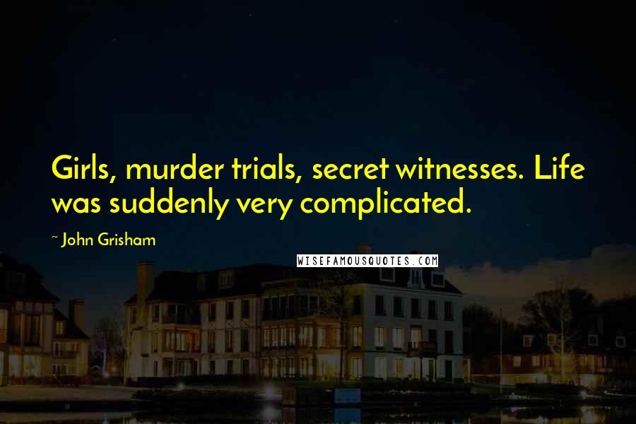 John Grisham Quotes: Girls, murder trials, secret witnesses. Life was suddenly very complicated.