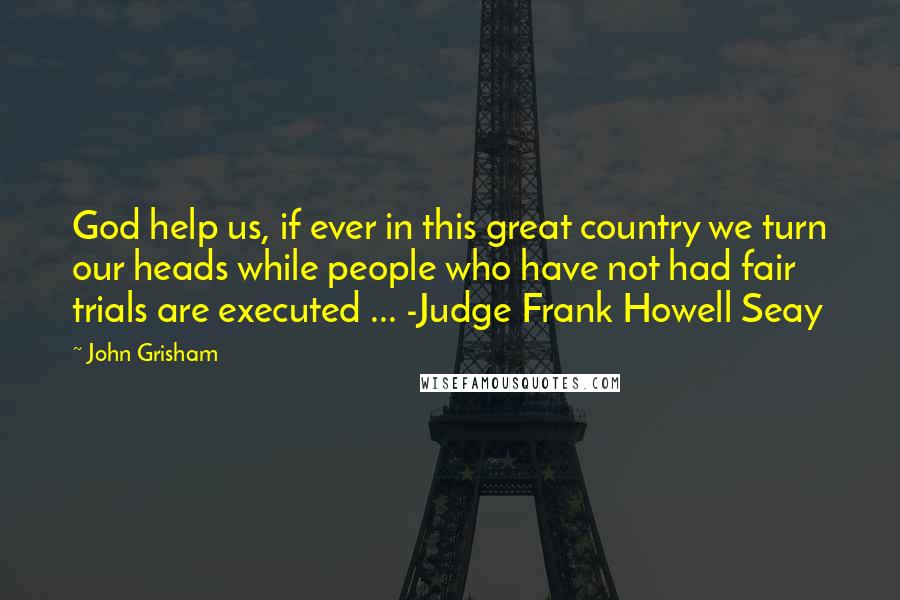 John Grisham Quotes: God help us, if ever in this great country we turn our heads while people who have not had fair trials are executed ... -Judge Frank Howell Seay