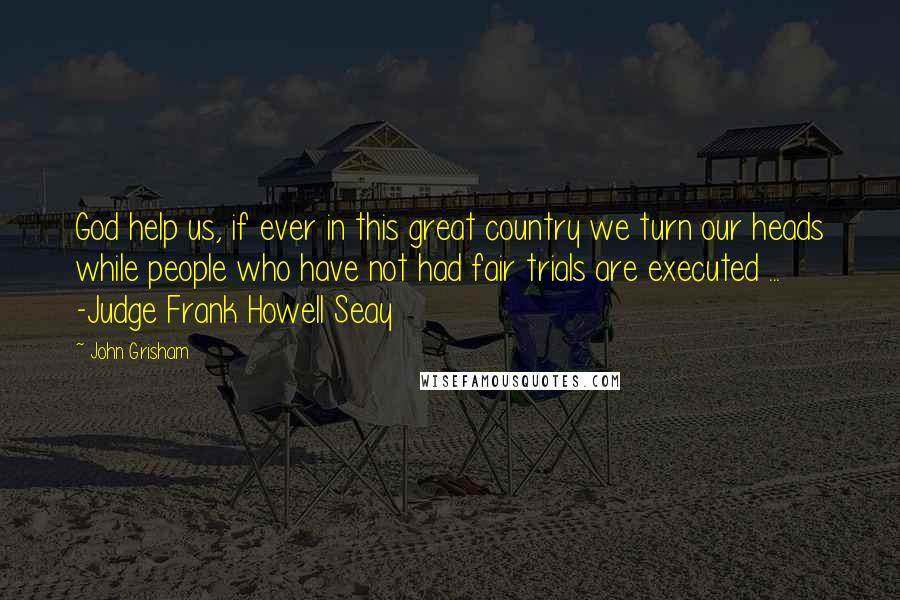 John Grisham Quotes: God help us, if ever in this great country we turn our heads while people who have not had fair trials are executed ... -Judge Frank Howell Seay