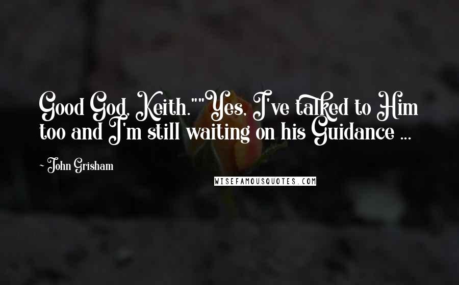 John Grisham Quotes: Good God, Keith.""Yes, I've talked to Him too and I'm still waiting on his Guidance ...