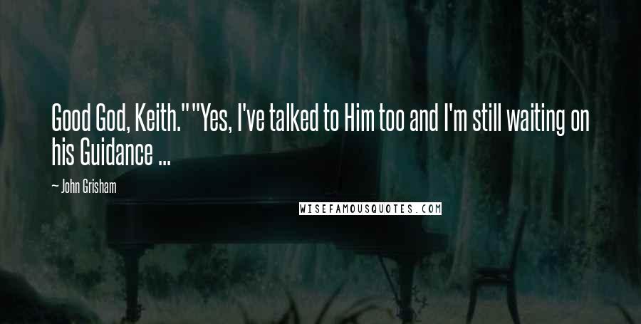 John Grisham Quotes: Good God, Keith.""Yes, I've talked to Him too and I'm still waiting on his Guidance ...