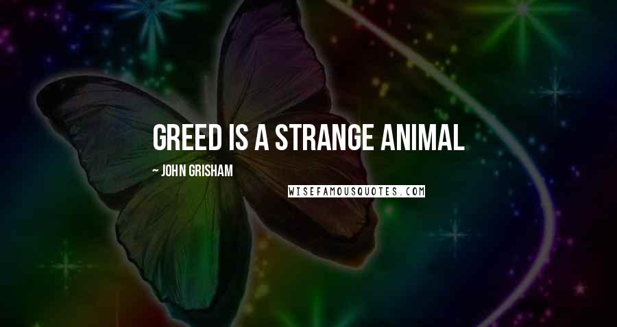 John Grisham Quotes: Greed is a strange animal