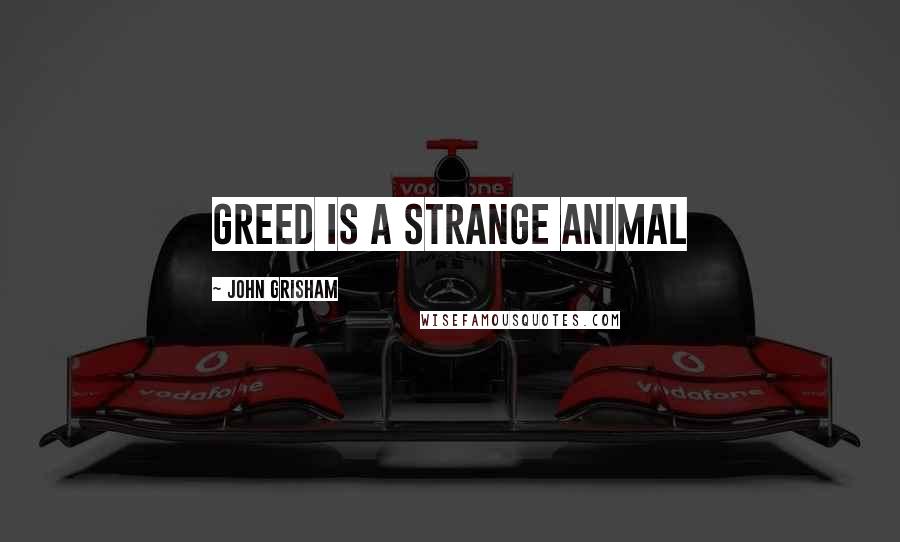 John Grisham Quotes: Greed is a strange animal