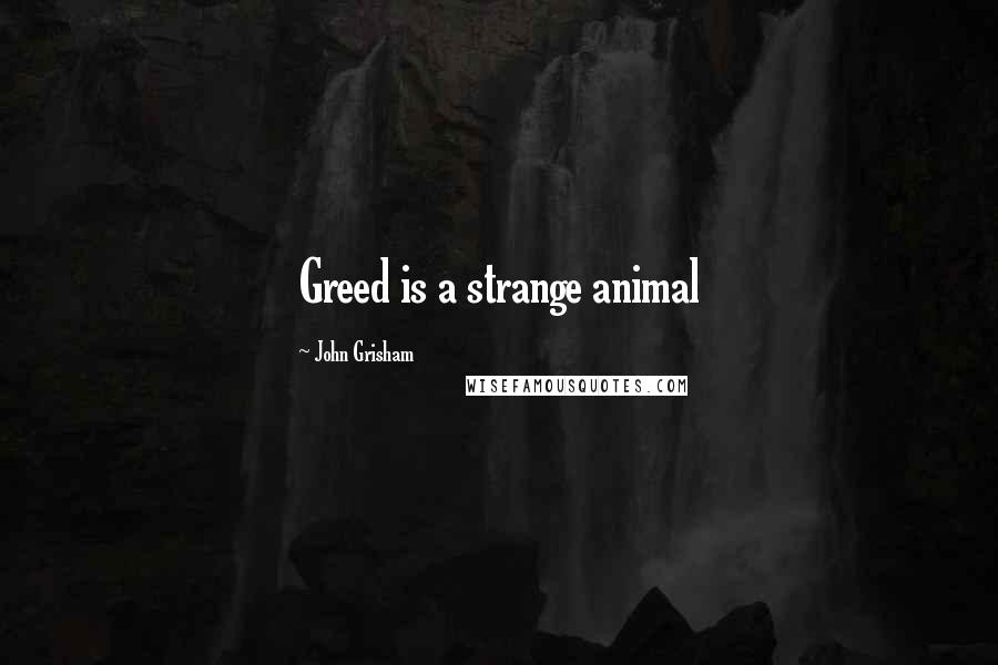 John Grisham Quotes: Greed is a strange animal