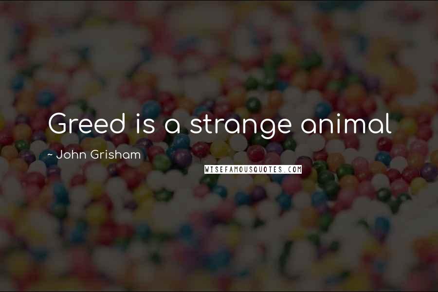 John Grisham Quotes: Greed is a strange animal