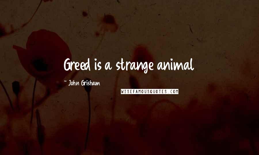 John Grisham Quotes: Greed is a strange animal