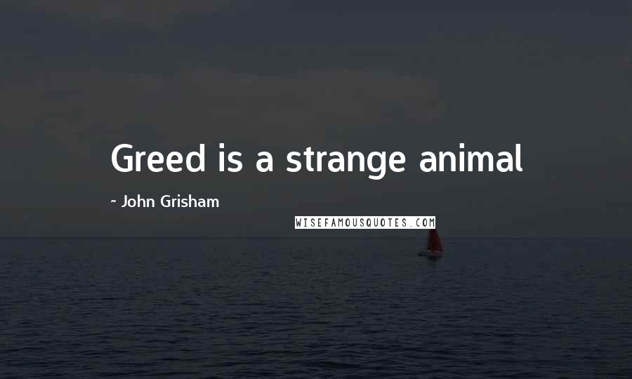 John Grisham Quotes: Greed is a strange animal