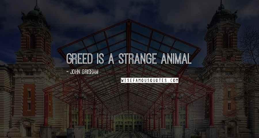 John Grisham Quotes: Greed is a strange animal