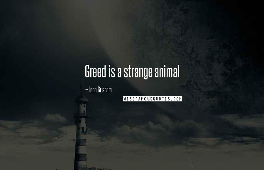 John Grisham Quotes: Greed is a strange animal